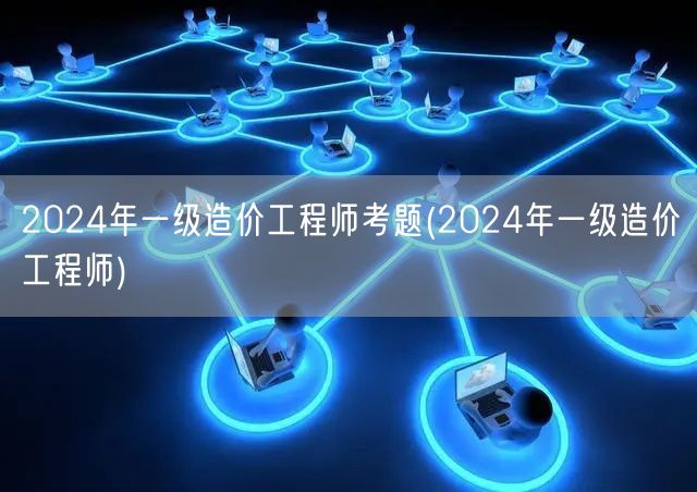 2024年一级造价工程师考题 备考指南与