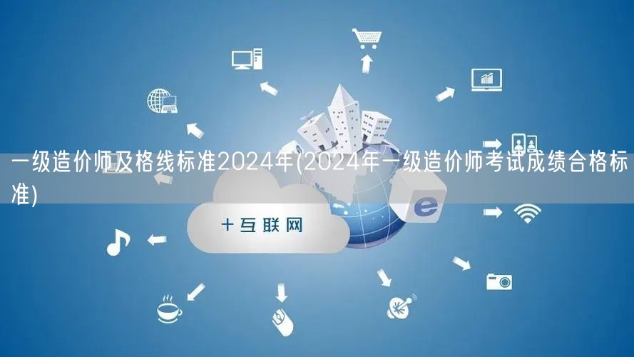 一级造价师及格线标准2024年 分数达标