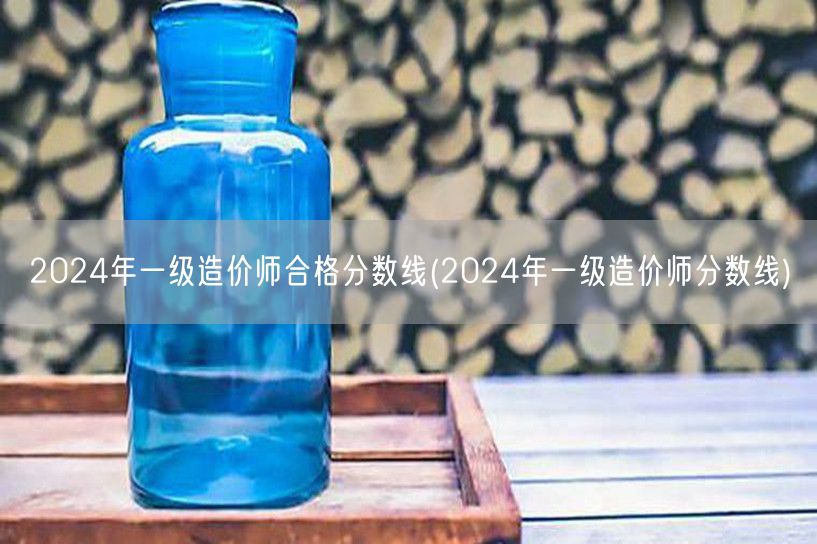 2024年一级造价师合格分数线 分数线公