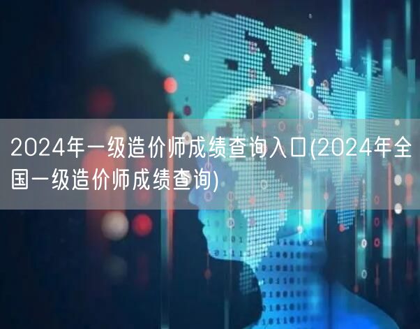 2024年一级造价师成绩查询入口 官方渠