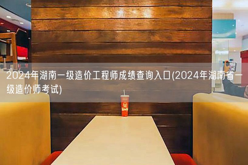 2024年湖南一级造价工程师成绩查询入口