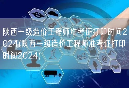 陕西一级造价工程师准考证打印时间2024