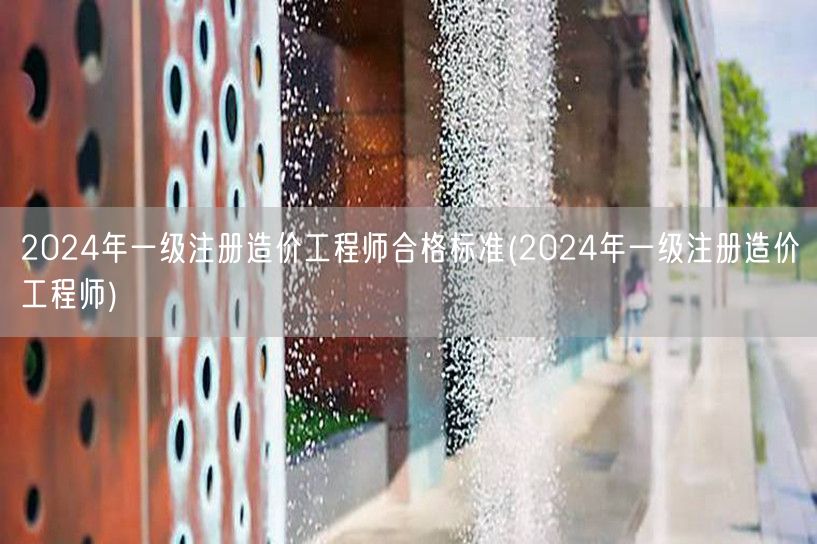 2024年一级注册造价工程师合格标准 分