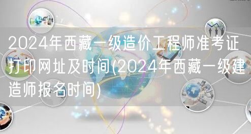 2024年西藏一级造价工程师准考证打印网