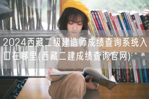 2024西藏二级建造师成绩查询系统入口 