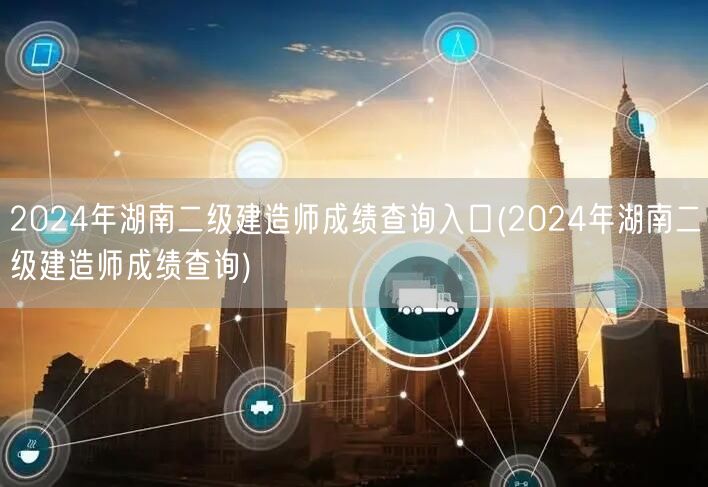 2024年湖南二级建造师成绩查询入口 成