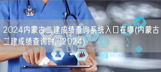 2024内蒙古二建成绩查询系统入口在哪 