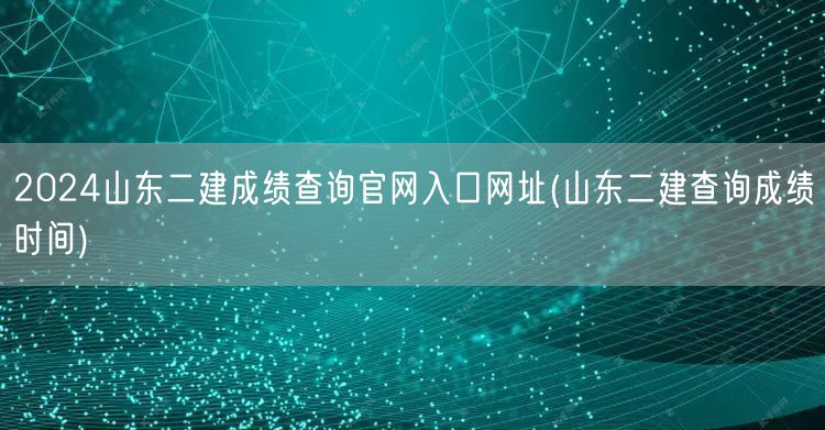 2024山东二建成绩查询官网入口网址 官