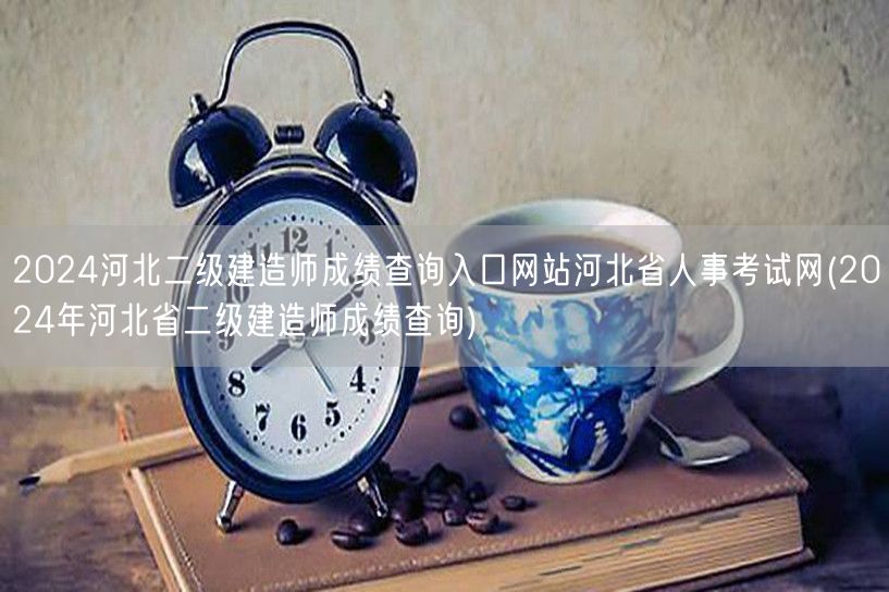 2024河北二级建造师成绩查询入口网站 