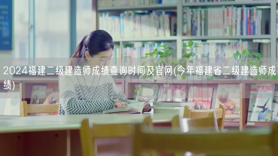 2024福建二级建造师成绩查询时间及官网