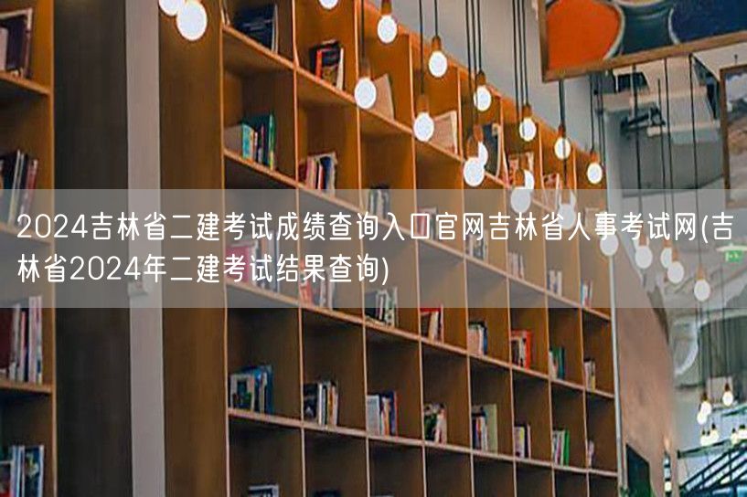 2024吉林省二建考试成绩查询入口官网吉