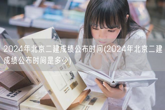 2024年北京二建成绩公布时间 确切日期