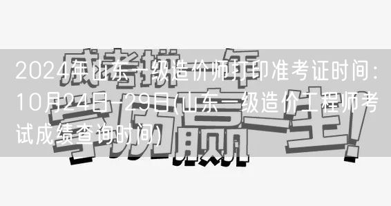 2024年山东一级造价师打印准考证时间：