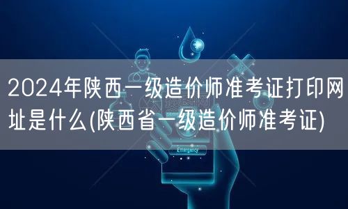2024年陕西一级造价师准考证打印网址 