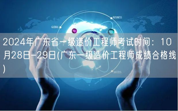 2024年广东省一级造价工程师考试时间：