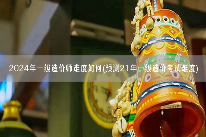 2024年一级造价师难度如何 预测趋势及