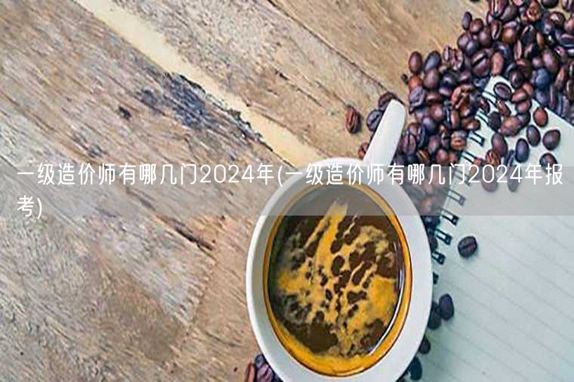 一级造价师有哪几门 2024年 考试科目