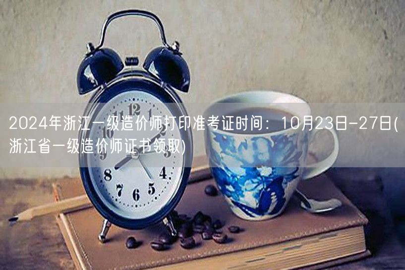 2024年浙江一级造价师打印准考证时间：