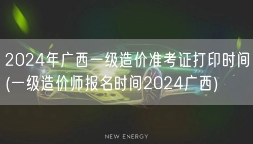 2024年广西一级造价准考证打印时间 报