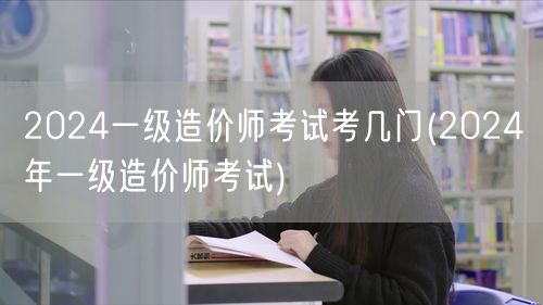 2024年一级造价师考试科目概览