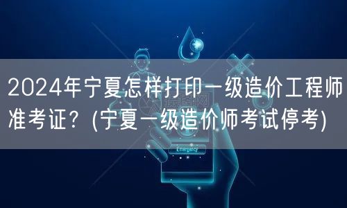 2024年宁夏一级造价工程师准考证打印指