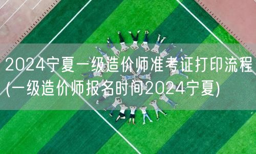 2024宁夏一级造价师准考证打印流程 如