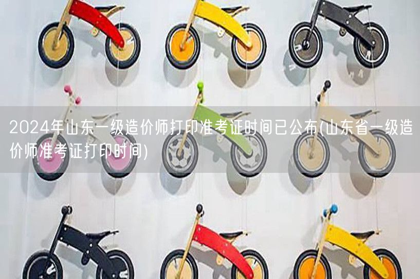 2024年山东一级造价师准考证打印时间已