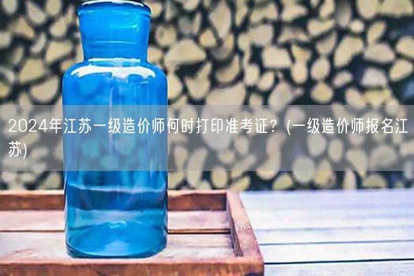 2024年江苏一级造价师准考证打印时间及