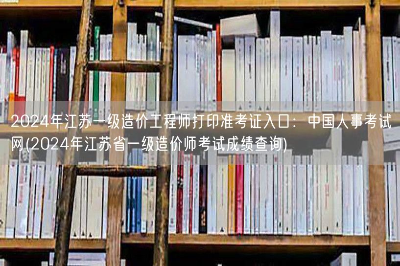 2024年江苏一级造价工程师准考证打印入