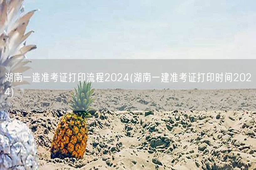 湖南一造准考证打印流程2024 考生必读