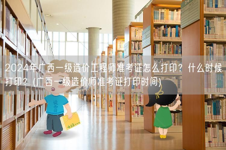 2024年广西一级造价工程师准考证打印指