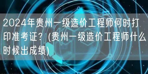2024年贵州一级造价工程师准考证打印时