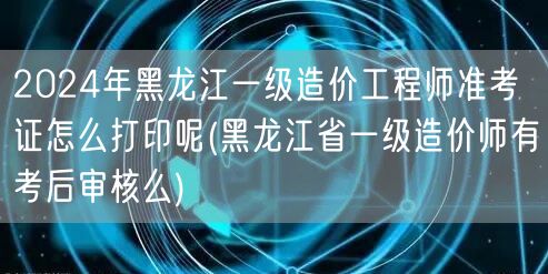 2024年黑龙江一级造价工程师准考证打印