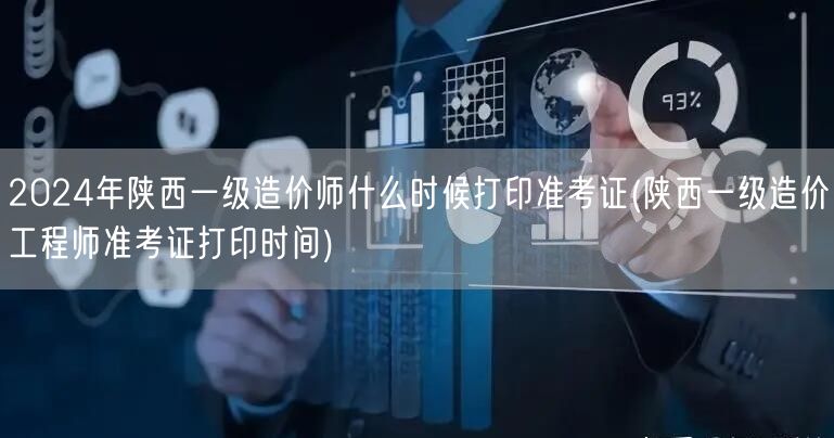 2024年陕西一级造价师准考证打印时间 