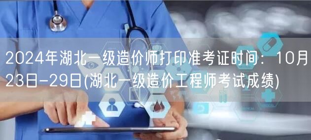 2024年湖北一级造价师打印准考证时间：