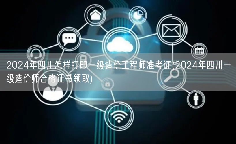 2024年四川一级造价工程师准考证打印指