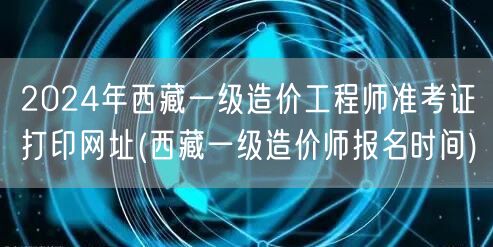 2024年西藏一级造价工程师准考证打印网