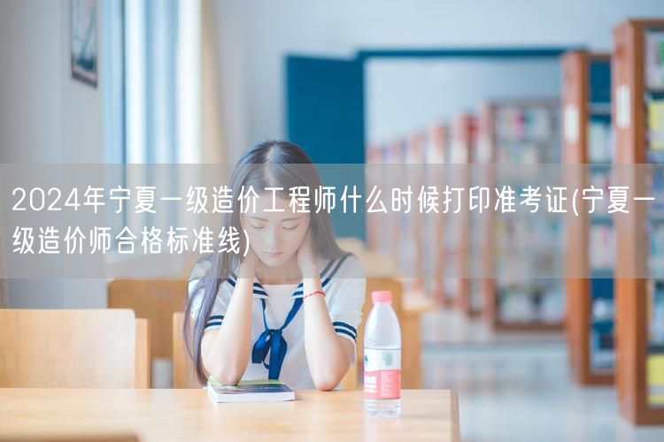 2024年宁夏一级造价工程师准考证打印时