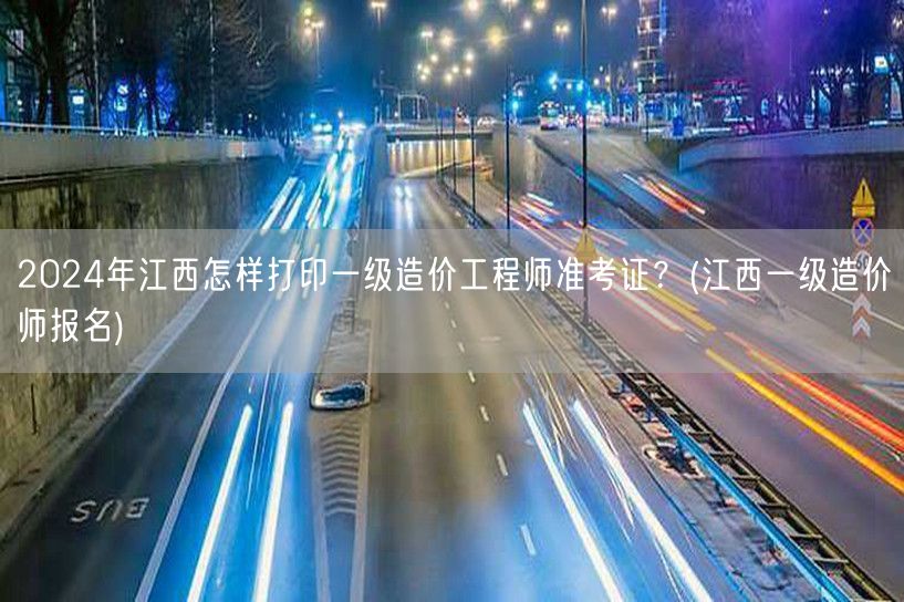 2024年江西一级造价工程师准考证打印指