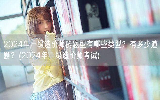 2024年一级造价师题型与题量概览