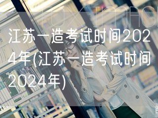 江苏一造考试时间2024年 官方公布日期