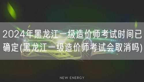 2024年黑龙江一级造价师考试时间已确定
