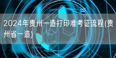 2024年贵州一造打印准考证流程 贵州一