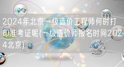 2024年北京一级造价工程师准考证打印时