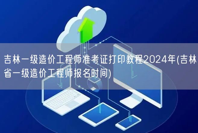 吉林一级造价工程师准考证打印教程2024