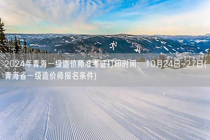 2024年青海一级造价师准考证打印时间：