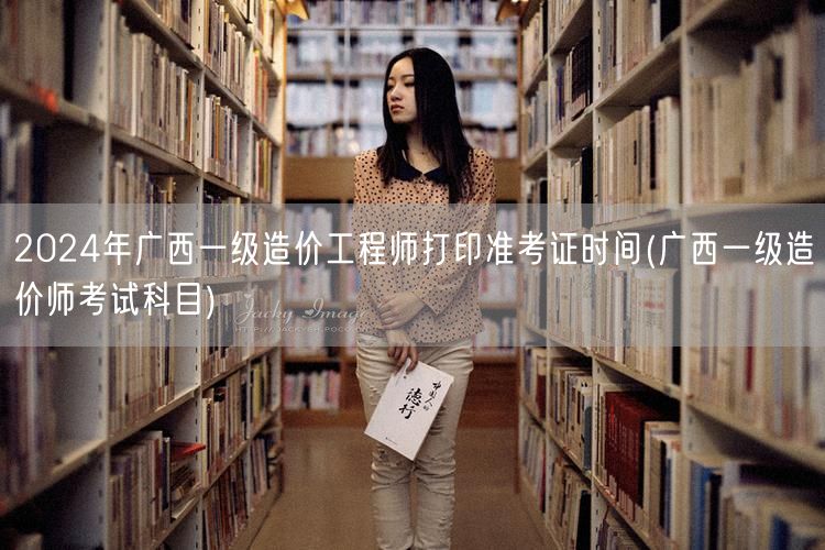 2024年广西一级造价工程师打印准考证时
