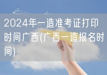 2024年广西一造准考证打印时间 官方公