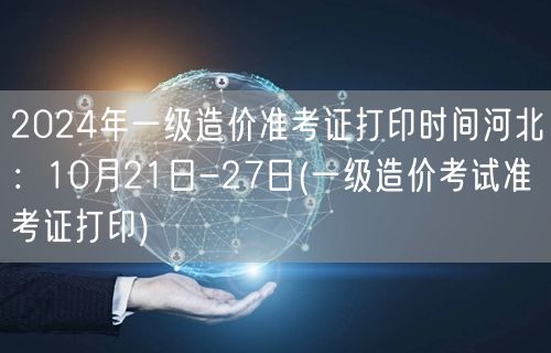 2024年一级造价准考证打印时间河北：1