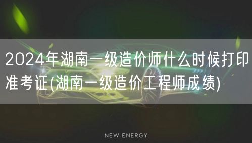 2024年湖南一级造价师准考证打印时间及